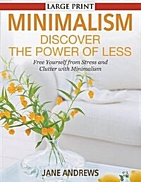 Minimalism: Discover the Power Of Less (LARGE PRINT): Free Yourself from Stress and Clutter with Minimalism (Paperback)