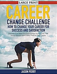 Career Change Challenge: How To Change Your Career For Success And Satisfaction (LARGE PRINT): Discover Five Ways You Can Change Your Career Th (Paperback)