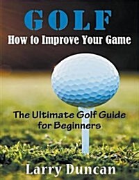 Golf: How to Improve Your Game (LARGE PRINT): The Ultimate Golf Guide for Beginners (Paperback)