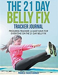 The 21 Day Belly Fix Tracker Journal: Progress Tracker-A Must Have for Everyone on the 21 Day Belly Fix (Paperback)