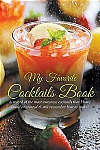 My Favorite Cocktails Book: A Record of the Most Awesome Cocktails That I Have Found or Created & Still Remember How to Make! (Paperback)