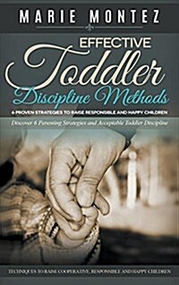 Effective Toddler Discipline Methods: 6 Proven Strategies to Raise Responsible and Happy Children: Discover 6 Parenting Strategies and Acceptable Todd (Paperback)