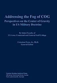 Addressing the Fog of Cog: Perspectives on the Center of Gravity in Us Military Doctrine (Paperback)