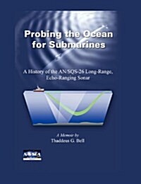 Probing the Ocean for Submarines: A History of the An/Sqs-26 Long Range, Echo-Ranging Sonar (Paperback, 2)