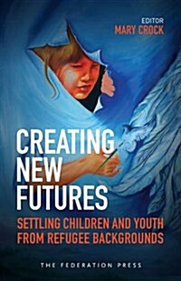 Creating New Futures: Settling Children and Youth from Refugee Backgrounds (Paperback)