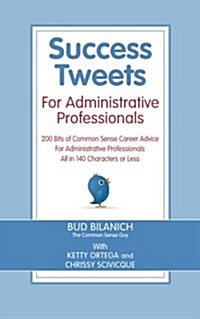 Success Tweets for Administrative Professional: 200 Bits of Common Sense Career Advice for Administrative Professionals All in 140 Characters of Less (Paperback)