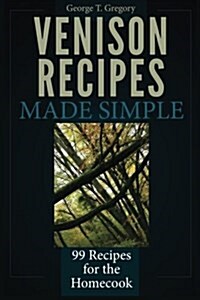 Venison Recipes Made Simple: 99 Recipes for the Homecook (Paperback)