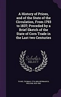 A History of Prices, and of the State of the Circulation, from 1793 to 1837; Preceded by a Brief Sketch of the State of Corn Trade in the Last Two Cen (Hardcover)