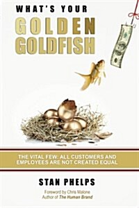 Whats Your Golden Goldfish: The Vital Few - All Customers and Employees Are Not Created Equal (Paperback)