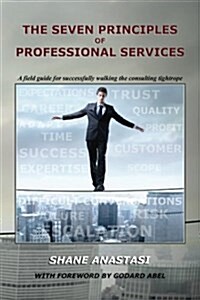 The Seven Principles of Professional Services: A Field Guide for Successfully Walking the Consulting Tightrope (Paperback)