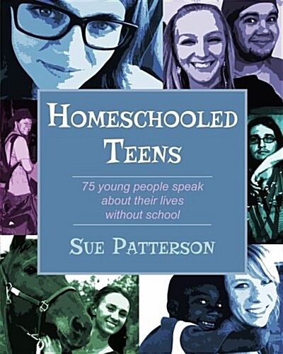 Homeschooled Teens: 75 Young People Speak about Their Lives Without School (Paperback)