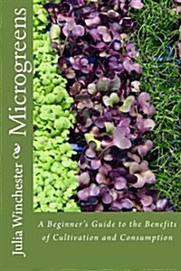 Microgreens: : A Beginners Guide to the Benefits of Cultivation and Consumption (Paperback)