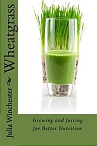 Wheatgrass: Growing and Juicing for Better Nutrition (Paperback)