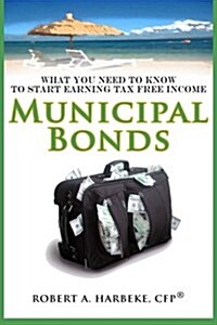 Municipal Bonds - What You Need to Know to Start Earning Tax-Free Income (Paperback)