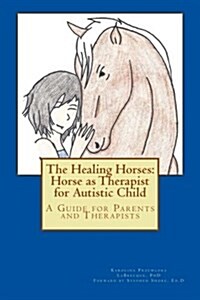 The Healing Horses: Horse as Therapist for Autistic Child: A Guide for Parents and Therapists (Paperback)