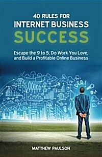 40 Rules for Internet Business Success: Escape the 9 to 5, Do Work You Love, and Build a Profitable Online Business (Paperback)