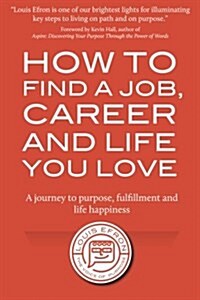 How to Find a Job, Career and Life You Love (2nd Edition): A Journey to Purpose, Fulfillment and Life Happiness (Paperback)