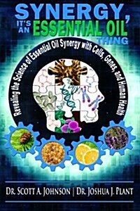 Synergy, Its an Essential Oil Thing: Revealing the Science of Essential Oil Synergy with Cells, Genes, and Human Health (Paperback)