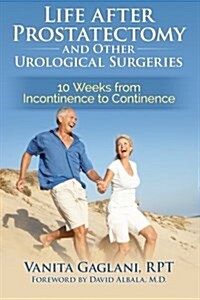 Life After Prostatectomy and Other Urological Surgeries: 10 Weeks from Incontinence to Continence (Paperback)