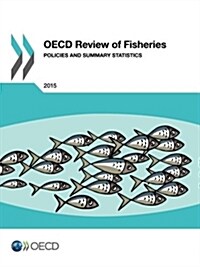 OECD Review of Fisheries - Policies and Summary Statistics: 2015 (Paperback)