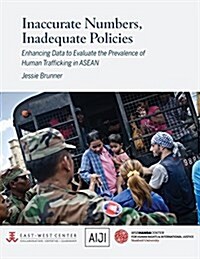 Inaccurate Numbers, Inadequate Policies: Enhancing Data to Evaluate the Prevalence of Human Trafficking in ASEAN (Paperback)