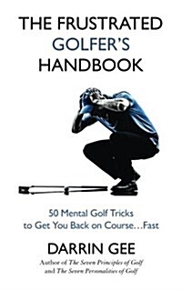 The Frustrated Golfers Handbook: 50 Mental Golf Tricks to Get You Back on Course ... Fast (Paperback)