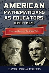 American Mathematicians as Educators, 1893--1923: Historical Roots of the math Wars (Paperback)