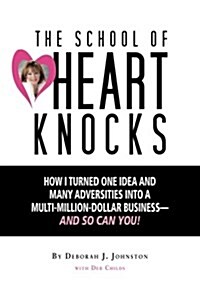 The School of Heart Knocks: How I Turned One Idea and Many Adversities Into a Multi-Million-Dollar Business--And So Can You! (Paperback)