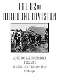 The 82nd Airborne Division: A Photographic History Volume 1: Training, Sicily, Salerno, Anzio (Paperback)