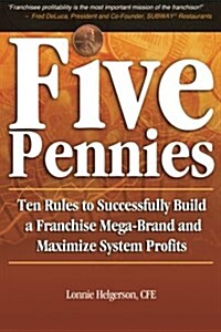 Five Pennies: Ten Rules to Successfully Build a Franchise Mega-Brand and Maximize System Profits (Paperback)