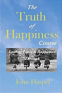 The Truth of Happiness Course: Lasting Peace and Happiness Through the Four Noble Truths (Paperback)