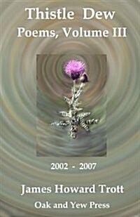 Thistle Dew: Selected, Collected Poems, Volume III: 2002-2007 (Paperback)
