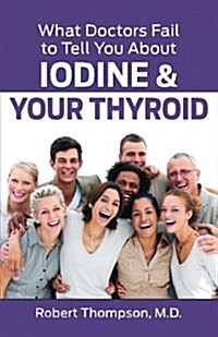 What Doctors Fail to Tell You about Iodine and Your Thyroid (Paperback)