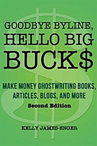 Goodbye Byline, Hello Big Bucks: Make Money Ghostwriting Books, Articles, Blogs and More (Paperback)