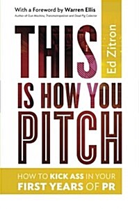 This Is How You Pitch: How to Kick Ass in Your First Years of PR (Paperback)