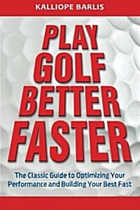 Play Golf Better Faster: The Classic Guide to Optimizing Your Performance and Building Your Best Fast (Paperback)