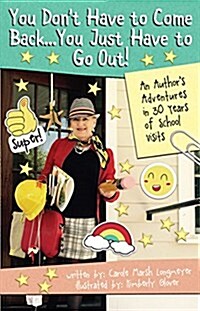 You Dont Have to Come Back, You Just Have to Go Out: An Authors Adventures in 30 Years of School Visits (Paperback)