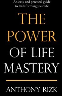 The Power of Life Mastery: An Easy and Practical Guide to Transforming Your Life (Paperback)