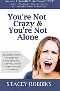 Youre Not Crazy and Youre Not Alone: Losing the Victim, Finding Your Sense of Humor, and Learning to Love Yourself Through Hashimotos (Paperback)