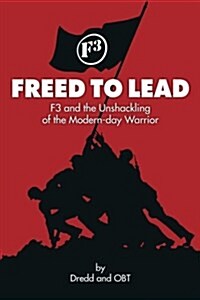 Freed to Lead: F3 and the Unshackling of the Modern-Day Warrior (Paperback)