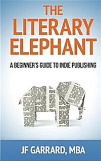 The Literary Elephant: The Beginners Guide to Indie Publishing (Paperback)