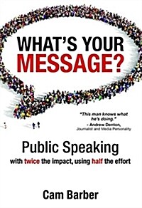 Whats Your Message?: Public Speaking with Twice the Impact, Using Half the Effort (Paperback)