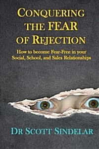 Conquering the Fear of Rejection: How to Become Fear-Free in Your Social, School and Sales Relationships (Paperback)