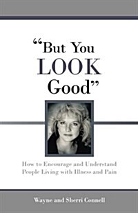But You Look Good: How to Encourage and Understand People Living with Illness and Pain (Paperback)