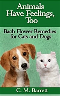Animals Have Feelings, Too: Bach Flower Remedies for Cats and Dogs (Paperback)