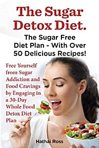 The Sugar Detox Diet. the Sugar Free Diet Plan - With Over 50 Delicious Recipes. (Paperback)