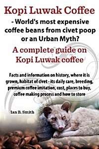 Kopi Luwak Coffee - Worlds Most Expensive Coffee Beans from Civet Poop or an Urban Myth? (Paperback)