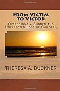 From Victim to Victor: Overcoming a Sudden and Unexpected Loss of Children (Paperback)