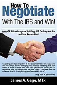 How to Negotiate with the IRS and Win!: Your GPS Roadmap to Settling IRS Delinquencies - On Your Terms Fast. (Paperback)