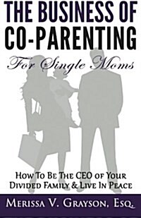 The Business of Co-Parenting for Single Moms: How to Be the CEO of Your Divided Family & Live in Peace (Paperback)